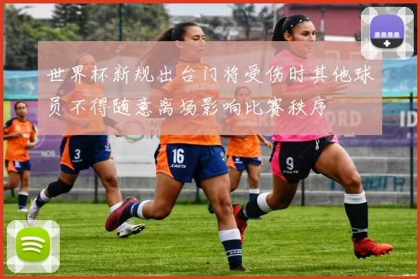 世界杯新规出台门将受伤时其他球员不得随意离场影响比赛秩序