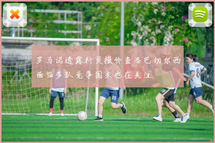 罗马诺透露科莫报价查洛巴切尔西面临多队竞争国米也在关注