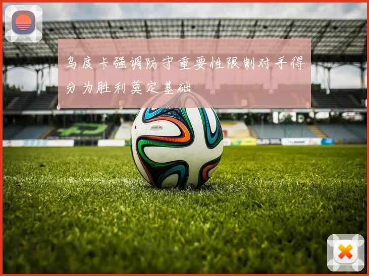 乌度卡强调防守重要性限制对手得分为胜利奠定基础