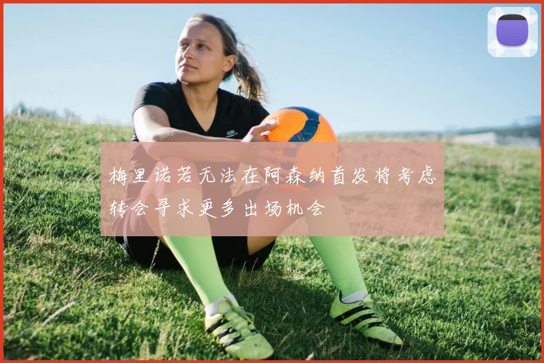 梅里诺若无法在阿森纳首发将考虑转会寻求更多出场机会