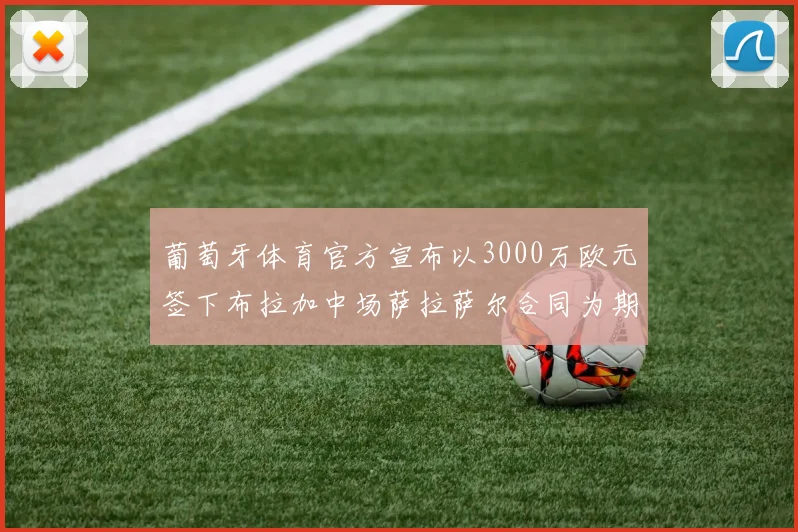 葡萄牙体育官方宣布以3000万欧元签下布拉加中场萨拉萨尔合同为期五年