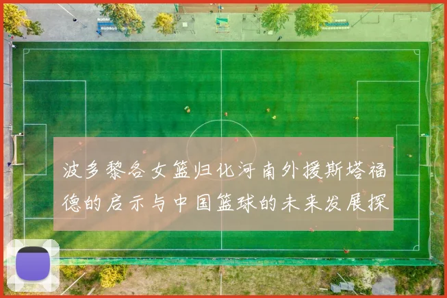 波多黎各女篮归化河南外援斯塔福德的启示与中国篮球的未来发展探讨