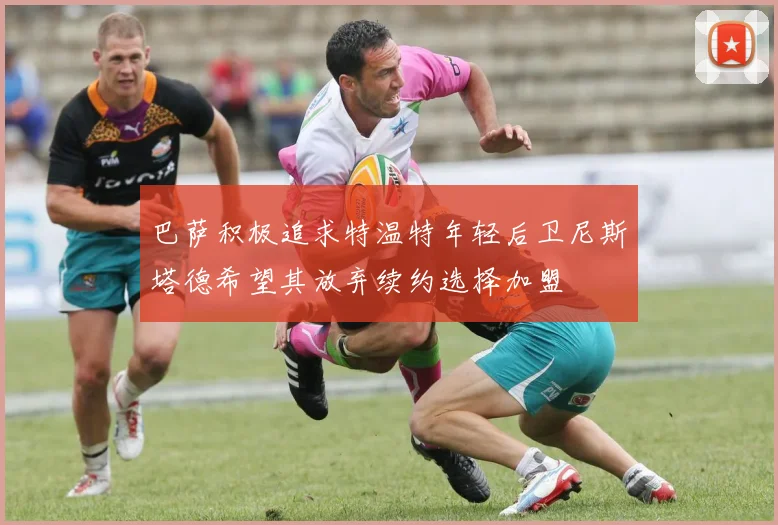 巴萨积极追求特温特年轻后卫尼斯塔德希望其放弃续约选择加盟
