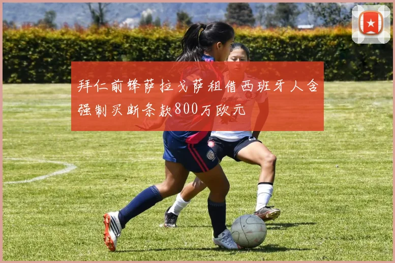 拜仁前锋萨拉戈萨租借西班牙人含强制买断条款800万欧元