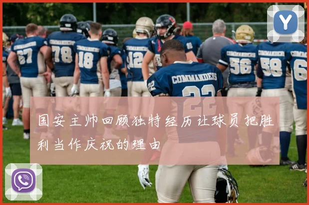 国安主帅回顾独特经历让球员把胜利当作庆祝的理由