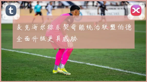 麦克海尔称东契奇能统治联盟伯德全面升级更具威胁