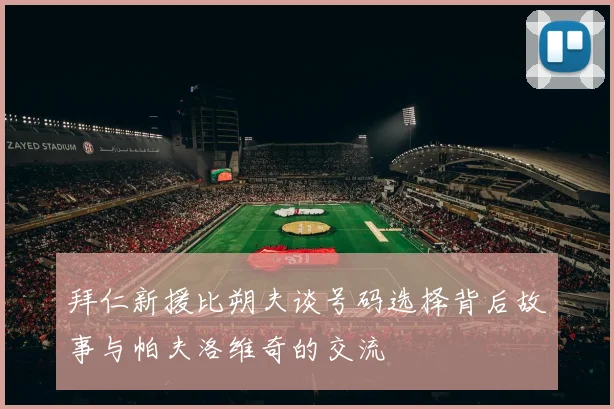 拜仁新援比朔夫谈号码选择背后故事与帕夫洛维奇的交流