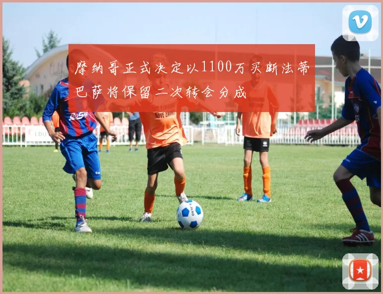 摩纳哥正式决定以1100万买断法蒂巴萨将保留二次转会分成